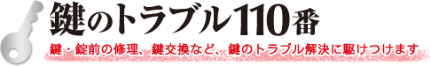 鍵のトラブル110番 鍵・錠前の修理、鍵交換など、鍵のトラブル解決に駆けつけます